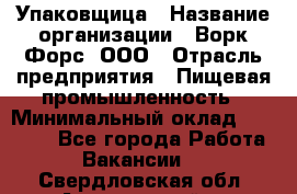 Упаковщица › Название организации ­ Ворк Форс, ООО › Отрасль предприятия ­ Пищевая промышленность › Минимальный оклад ­ 24 000 - Все города Работа » Вакансии   . Свердловская обл.,Артемовский г.